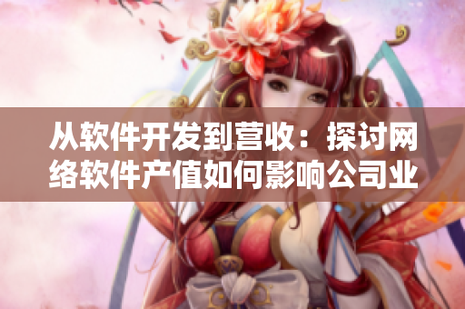 從軟件開發(fā)到營收：探討網(wǎng)絡(luò)軟件產(chǎn)值如何影響公司業(yè)績