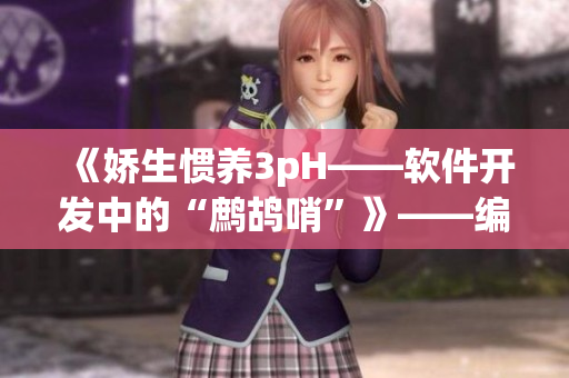 《嬌生慣養(yǎng)3pH——軟件開發(fā)中的“鷓鴣哨”》——編寫高質量代碼的秘訣