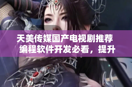 天美傳媒國產電視劇推薦  編程軟件開發(fā)必看，提升技術視野