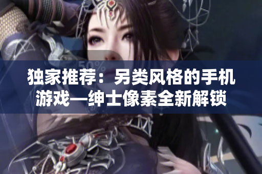 獨(dú)家推薦：另類風(fēng)格的手機(jī)游戲—紳士像素全新解鎖