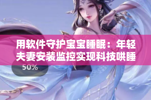 用軟件守護寶寶睡眠：年輕夫妻安裝監(jiān)控實現(xiàn)科技哄睡