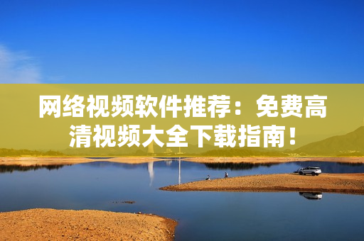 網絡視頻軟件推薦：免費高清視頻大全下載指南！