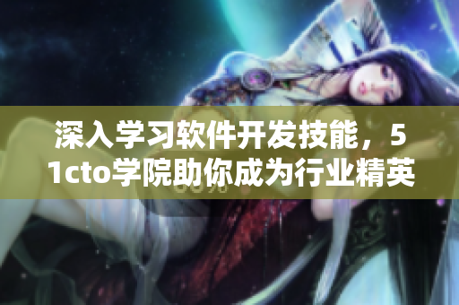深入學(xué)習(xí)軟件開(kāi)發(fā)技能，51cto學(xué)院助你成為行業(yè)精英