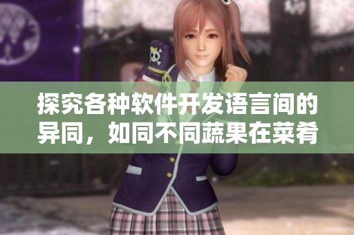 探究各種軟件開發(fā)語言間的異同，如同不同蔬果在菜肴中的獨特味道