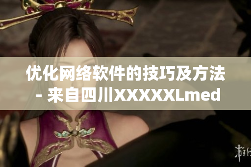 優(yōu)化網(wǎng)絡(luò)軟件的技巧及方法 - 來(lái)自四川XXXXXLmedjyf