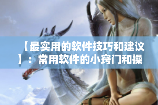 【最實用的軟件技巧和建議】：常用軟件的小竅門和操作建議