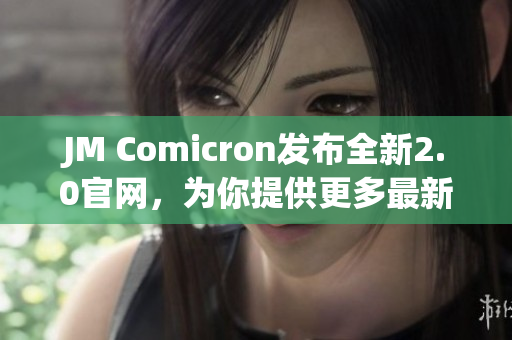 JM Comicron發(fā)布全新2.0官網(wǎng)，為你提供更多最新漫畫資源