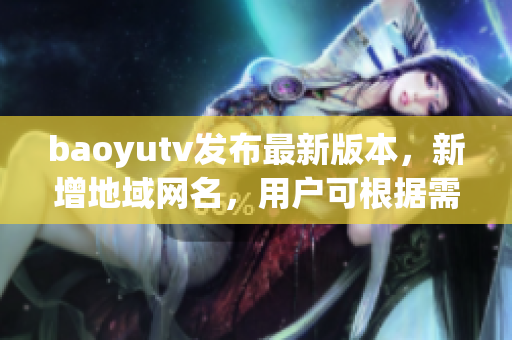 baoyutv發(fā)布最新版本，新增地域網(wǎng)名，用戶可根據(jù)需求自定義設置