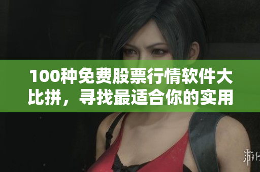 100種免費股票行情軟件大比拼，尋找最適合你的實用工具