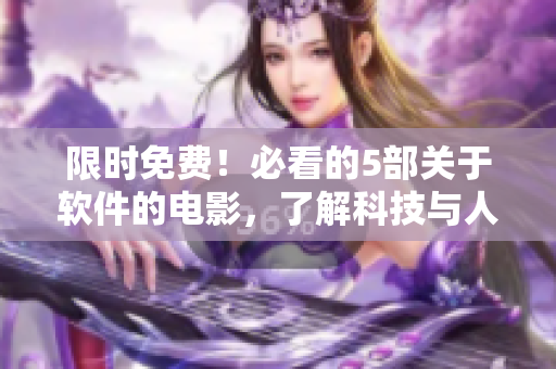 限時免費！必看的5部關(guān)于軟件的電影，了解科技與人性的交錯故事！