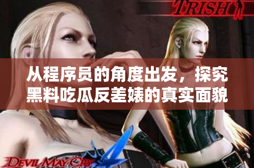 從程序員的角度出發(fā)，探究黑料吃瓜反差婊的真實(shí)面貌
