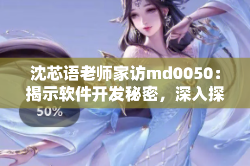沈芯語老師家訪md0050：揭示軟件開發(fā)秘密，深入探討技術實踐