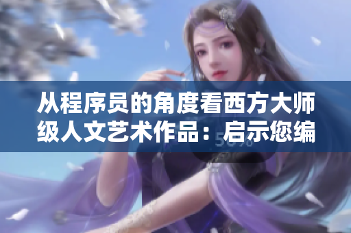 從程序員的角度看西方大師級人文藝術(shù)作品：啟示您編寫更優(yōu)質(zhì)的軟件!