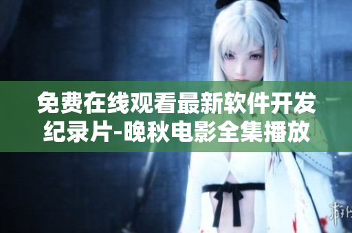 免費在線觀看最新軟件開發(fā)紀錄片-晚秋電影全集播放