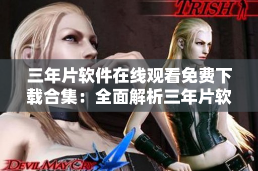 三年片軟件在線觀看免費下載合集：全面解析三年片軟件使用技巧