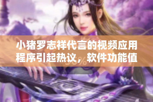 小豬羅志祥代言的視頻應(yīng)用程序引起熱議，軟件功能值得期待