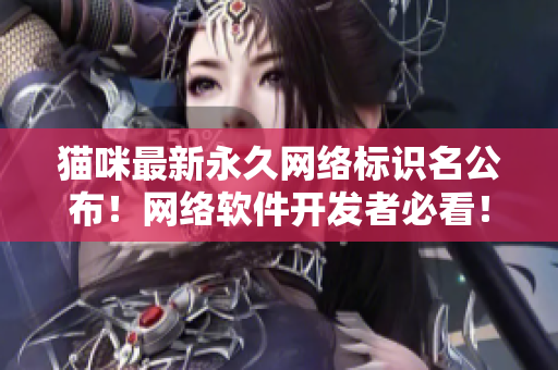 貓咪最新永久網(wǎng)絡(luò)標(biāo)識(shí)名公布！網(wǎng)絡(luò)軟件開發(fā)者必看！