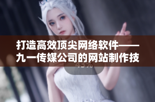 打造高效頂尖網(wǎng)絡(luò)軟件——九一傳媒公司的網(wǎng)站制作技術(shù)揭秘！