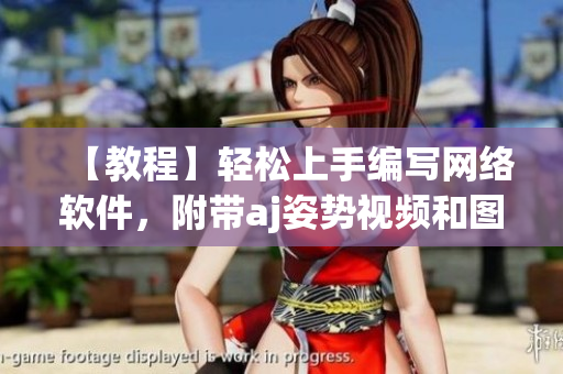 【教程】輕松上手編寫網(wǎng)絡(luò)軟件，附帶aj姿勢視頻和圖片素材