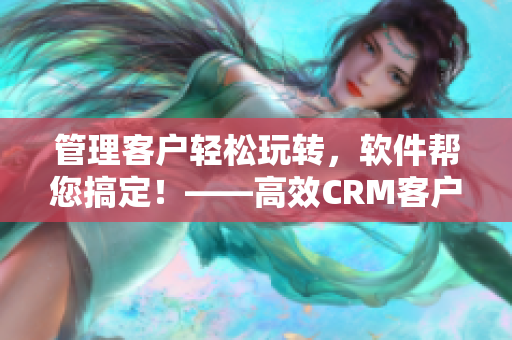 管理客戶輕松玩轉(zhuǎn)，軟件幫您搞定！——高效CRM客戶管理軟件