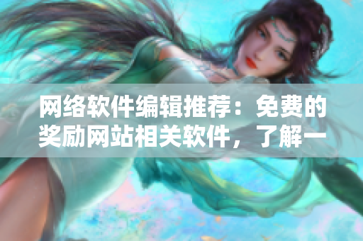 網(wǎng)絡(luò)軟件編輯推薦：免費(fèi)的獎(jiǎng)勵(lì)網(wǎng)站相關(guān)軟件，了解一下！