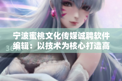 寧波蜜桃文化傳媒誠聘軟件編輯：以技術(shù)為核心打造高質(zhì)量軟件內(nèi)容