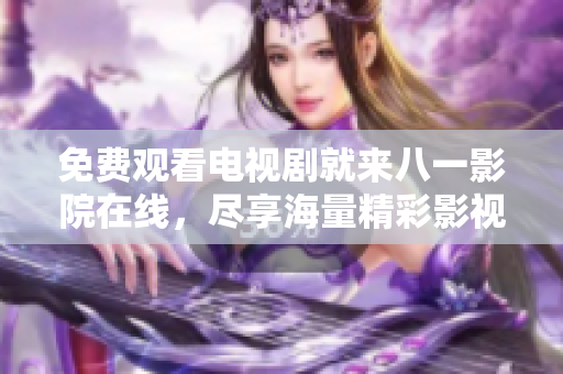 免費(fèi)觀看電視劇就來八一影院在線，盡享海量精彩影視