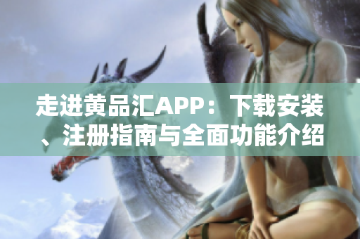 走進(jìn)黃品匯APP：下載安裝、注冊(cè)指南與全面功能介紹