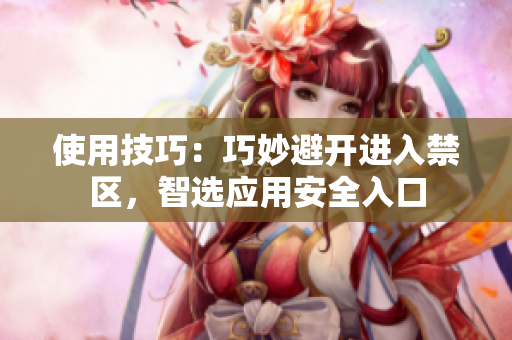 使用技巧：巧妙避開進(jìn)入禁區(qū)，智選應(yīng)用安全入口