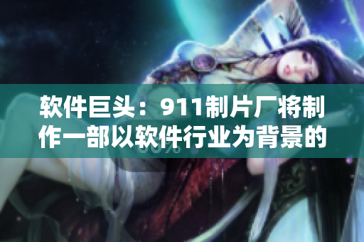 軟件巨頭：911制片廠將制作一部以軟件行業(yè)為背景的電影