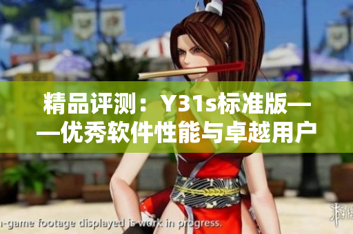 精品評測：Y31s標準版——優(yōu)秀軟件性能與卓越用戶體驗的完美結(jié)合