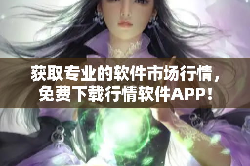 獲取專業(yè)的軟件市場行情，免費下載行情軟件APP！