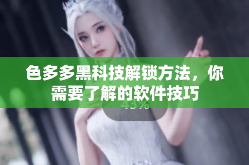 色多多黑科技解鎖方法，你需要了解的軟件技巧
