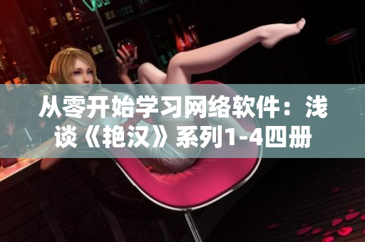 從零開始學(xué)習(xí)網(wǎng)絡(luò)軟件：淺談《艷漢》系列1-4四冊(cè)
