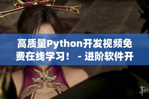 高質(zhì)量Python開(kāi)發(fā)視頻免費(fèi)在線學(xué)習(xí)！ - 進(jìn)階軟件開(kāi)發(fā)篇