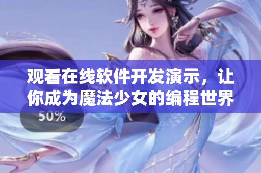 觀看在線軟件開(kāi)發(fā)演示，讓你成為魔法少女的編程世界