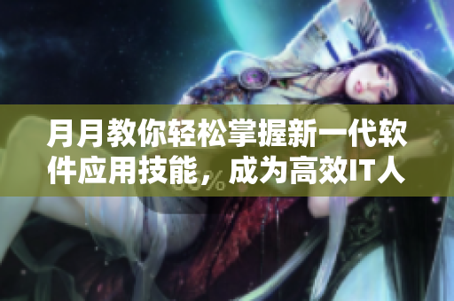 月月教你輕松掌握新一代軟件應(yīng)用技能，成為高效IT人才