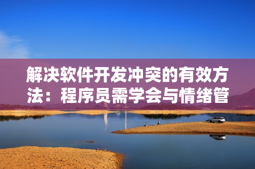 解決軟件開(kāi)發(fā)沖突的有效方法：程序員需學(xué)會(huì)與情緒管理工具并用