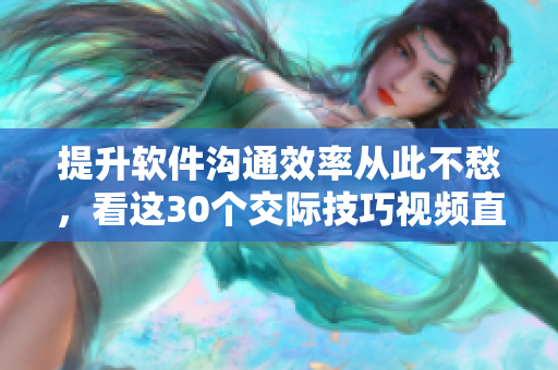 提升軟件溝通效率從此不愁，看這30個(gè)交際技巧視頻直播