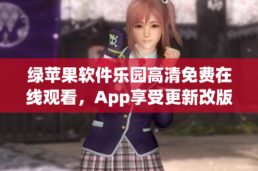 綠蘋果軟件樂園高清免費在線觀看，App享受更新改版的便利。