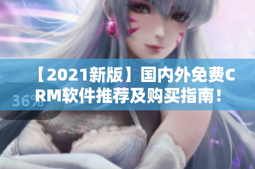 【2021新版】國內(nèi)外免費(fèi)CRM軟件推薦及購買指南！