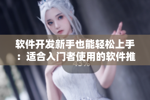 軟件開(kāi)發(fā)新手也能輕松上手：適合入門(mén)者使用的軟件推薦與使用技巧