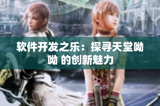 軟件開發(fā)之樂：探尋天堂呦呦 的創(chuàng)新魅力