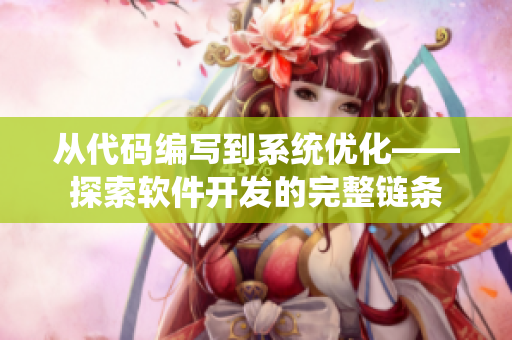 從代碼編寫到系統(tǒng)優(yōu)化——探索軟件開發(fā)的完整鏈條