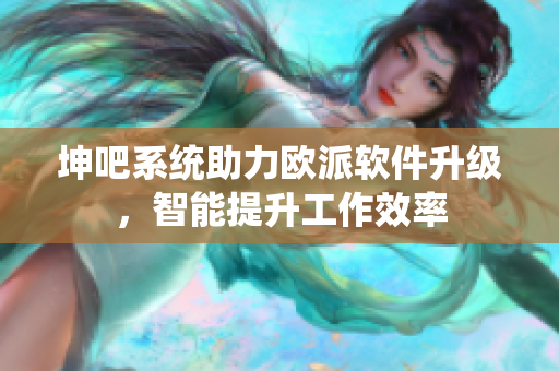 坤吧系統(tǒng)助力歐派軟件升級，智能提升工作效率