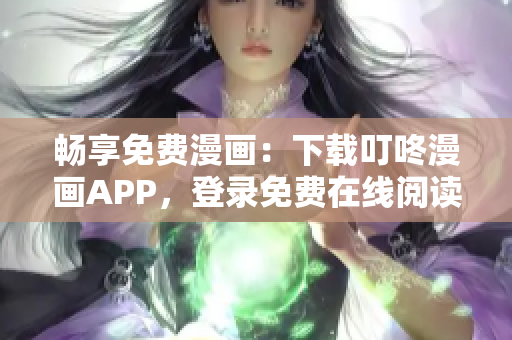 暢享免費(fèi)漫畫(huà)：下載叮咚漫畫(huà)APP，登錄免費(fèi)在線閱讀