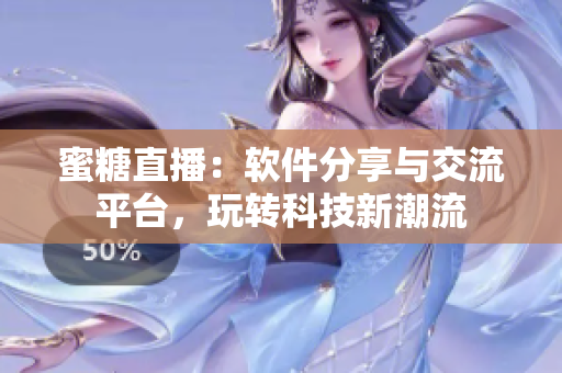 蜜糖直播：軟件分享與交流平臺，玩轉(zhuǎn)科技新潮流