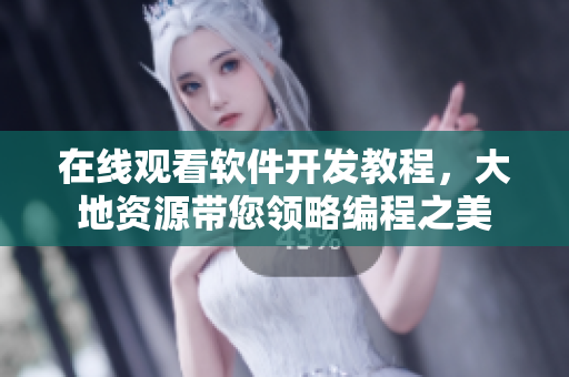 在線觀看軟件開發(fā)教程，大地資源帶您領(lǐng)略編程之美