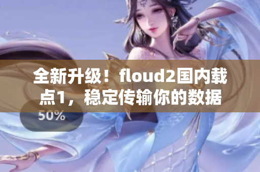 全新升級！floud2國內(nèi)載點1，穩(wěn)定傳輸你的數(shù)據(jù)