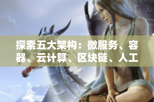 探索五大架構(gòu)：微服務(wù)、容器、云計算、區(qū)塊鏈、人工智能